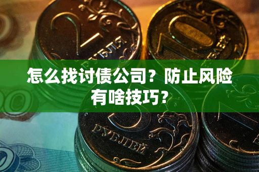 武汉怎么找讨债公司？防止风险有啥技巧？